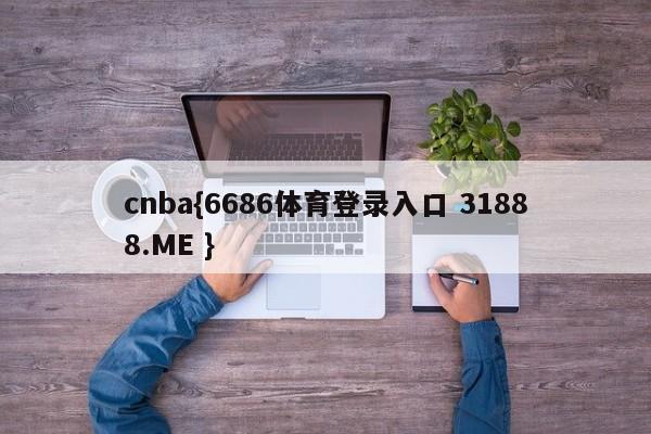 cnba{6686体育登录入口 31888.ME }