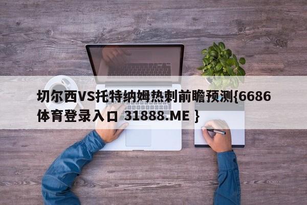 切尔西VS托特纳姆热刺前瞻预测{6686体育登录入口 31888.ME }