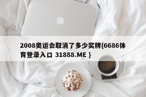 2008奥运会取消了多少奖牌{6686体育登录入口 31888.ME }