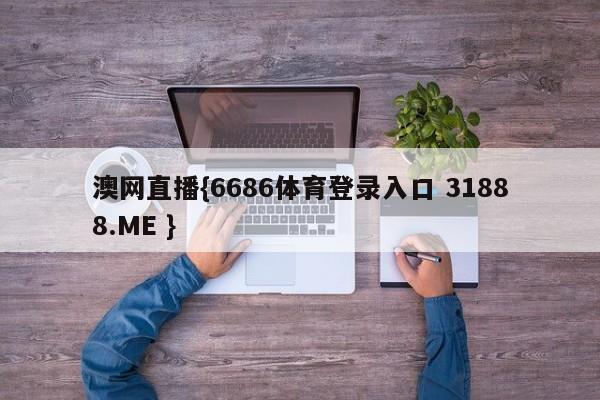 澳网直播{6686体育登录入口 31888.ME }