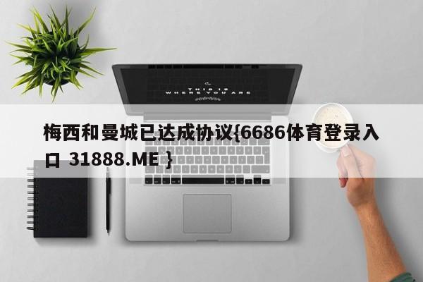 梅西和曼城已达成协议{6686体育登录入口 31888.ME }