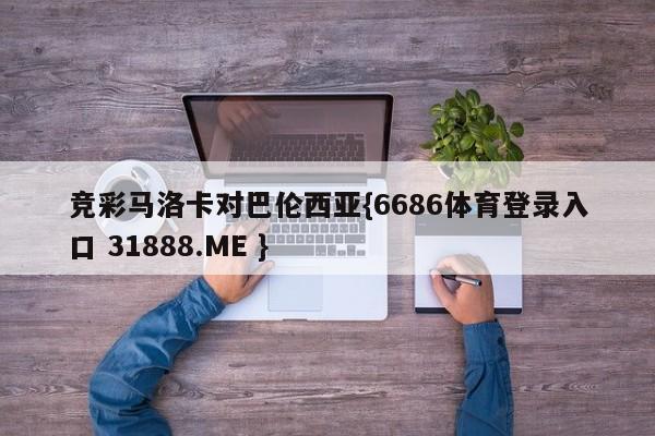 竞彩马洛卡对巴伦西亚{6686体育登录入口 31888.ME }