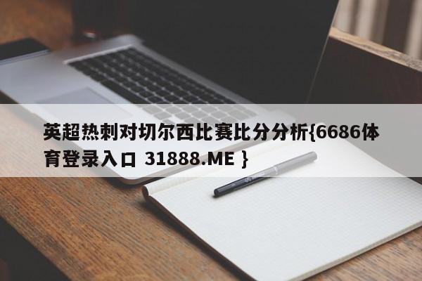 英超热刺对切尔西比赛比分分析{6686体育登录入口 31888.ME }