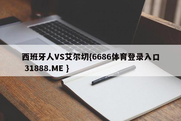 西班牙人VS艾尔切{6686体育登录入口 31888.ME }