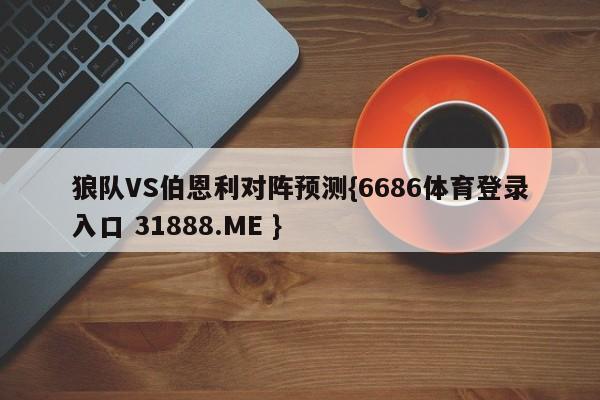 狼队VS伯恩利对阵预测{6686体育登录入口 31888.ME }