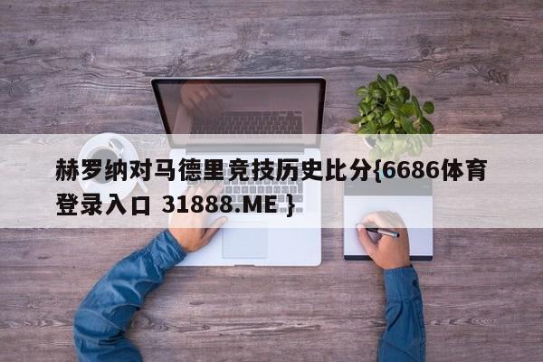 赫罗纳对马德里竞技历史比分{6686体育登录入口 31888.ME }
