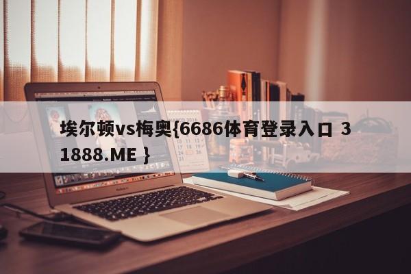 埃尔顿vs梅奥{6686体育登录入口 31888.ME }