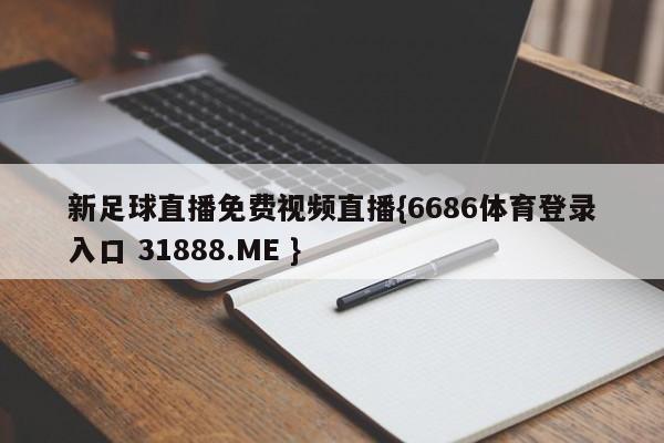 新足球直播免费视频直播{6686体育登录入口 31888.ME }