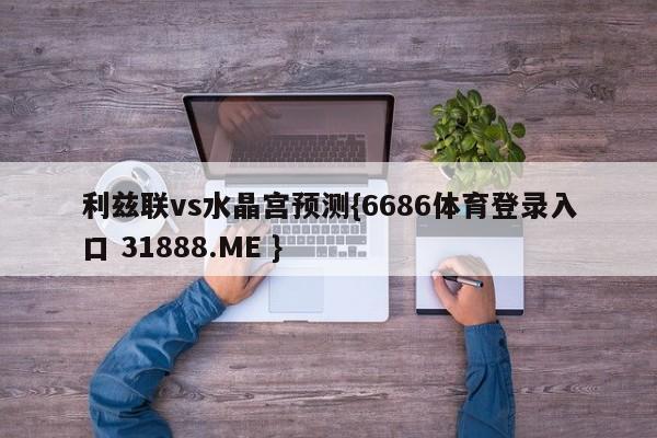 利兹联vs水晶宫预测{6686体育登录入口 31888.ME }
