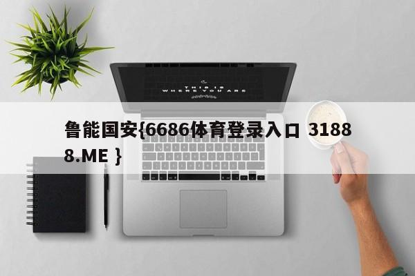 鲁能国安{6686体育登录入口 31888.ME }