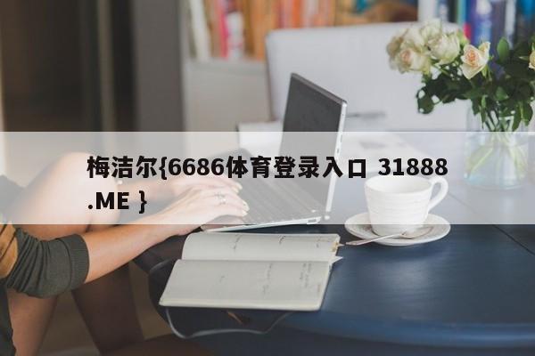 梅洁尔{6686体育登录入口 31888.ME }