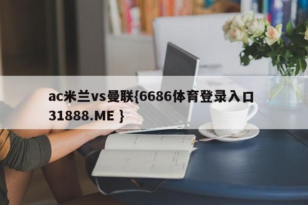 ac米兰vs曼联{6686体育登录入口 31888.ME }