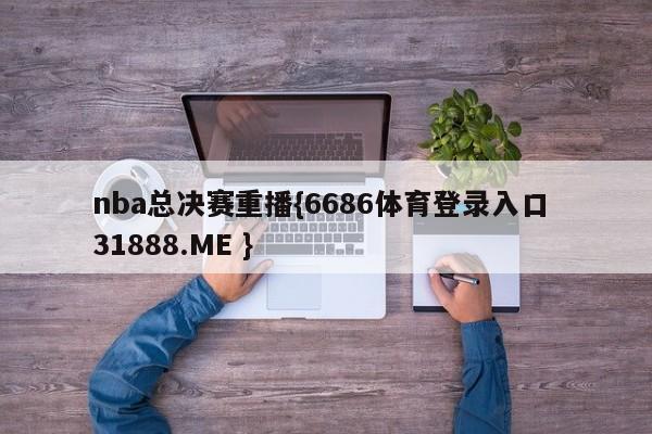 nba总决赛重播{6686体育登录入口 31888.ME }