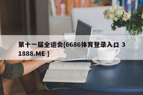 第十一届全运会{6686体育登录入口 31888.ME }
