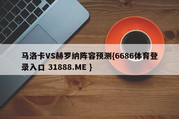 马洛卡VS赫罗纳阵容预测{6686体育登录入口 31888.ME }