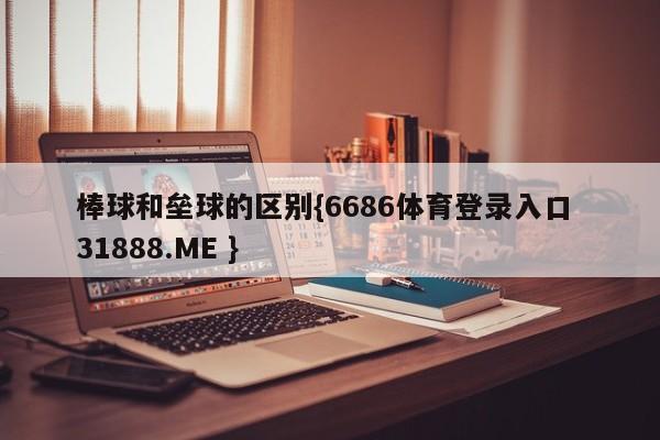 棒球和垒球的区别{6686体育登录入口 31888.ME }