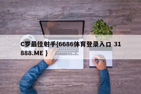 C罗最佳射手{6686体育登录入口 31888.ME }