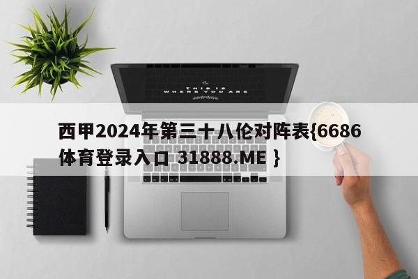 西甲2024年第三十八伦对阵表{6686体育登录入口 31888.ME }
