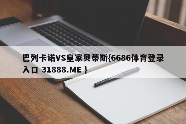 巴列卡诺VS皇家贝蒂斯{6686体育登录入口 31888.ME }