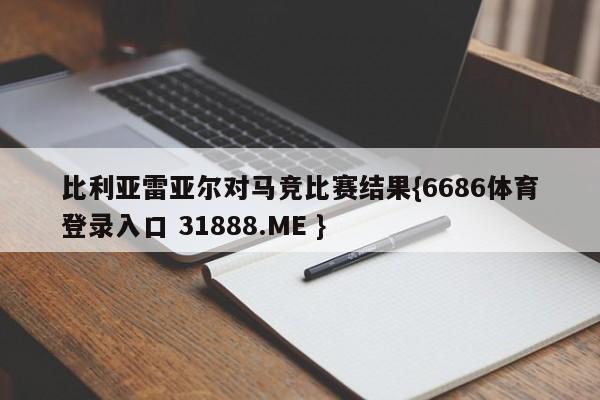 比利亚雷亚尔对马竞比赛结果{6686体育登录入口 31888.ME }