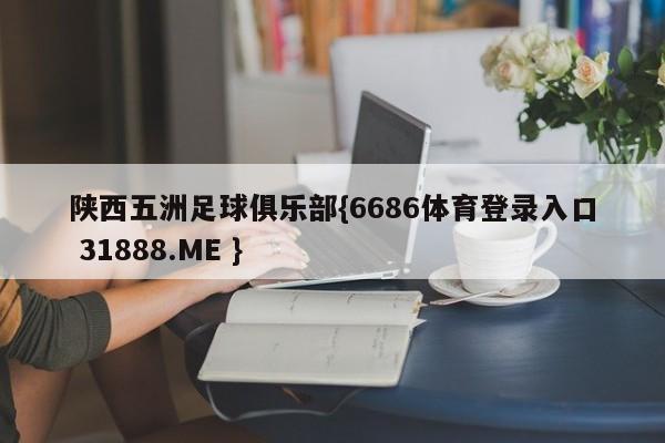 陕西五洲足球俱乐部{6686体育登录入口 31888.ME }
