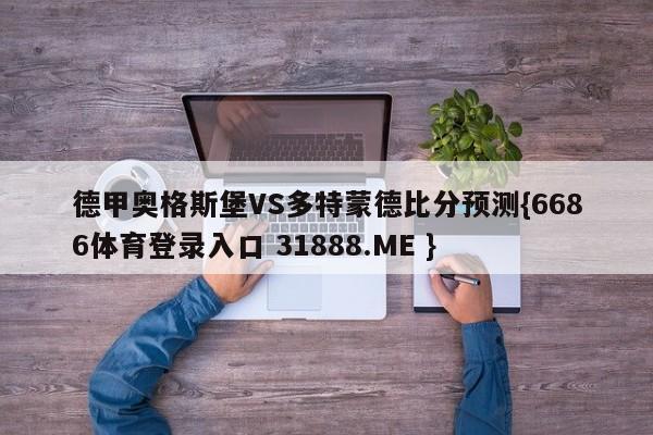 德甲奥格斯堡VS多特蒙德比分预测{6686体育登录入口 31888.ME }