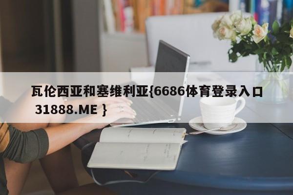 瓦伦西亚和塞维利亚{6686体育登录入口 31888.ME }