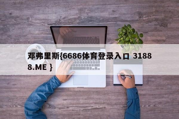 邓弗里斯{6686体育登录入口 31888.ME }
