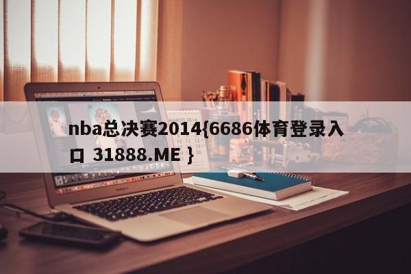 nba总决赛2014{6686体育登录入口 31888.ME }