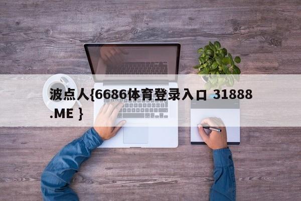 波点人{6686体育登录入口 31888.ME }