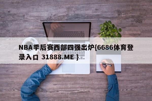 NBA季后赛西部四强出炉{6686体育登录入口 31888.ME }