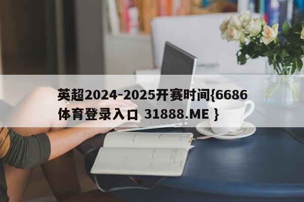 英超2024-2025开赛时间{6686体育登录入口 31888.ME }