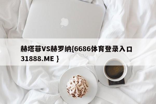 赫塔菲VS赫罗纳{6686体育登录入口 31888.ME }