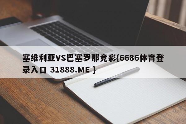 塞维利亚VS巴塞罗那竞彩{6686体育登录入口 31888.ME }