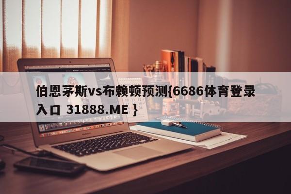 伯恩茅斯vs布赖顿预测{6686体育登录入口 31888.ME }